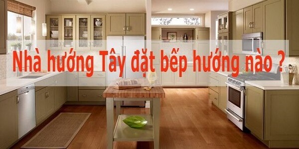 Nhà hướng Tây đặt bếp hướng nào?